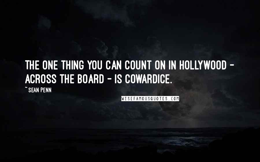 Sean Penn Quotes: The one thing you can count on in Hollywood - across the board - is cowardice.