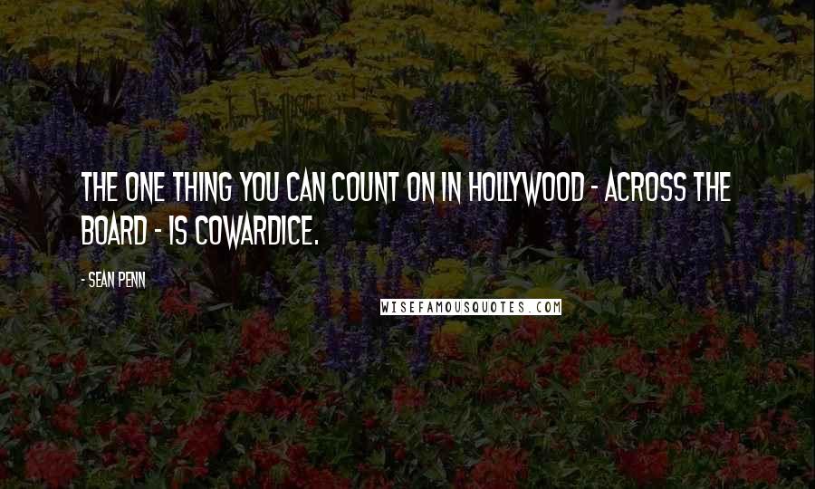 Sean Penn Quotes: The one thing you can count on in Hollywood - across the board - is cowardice.