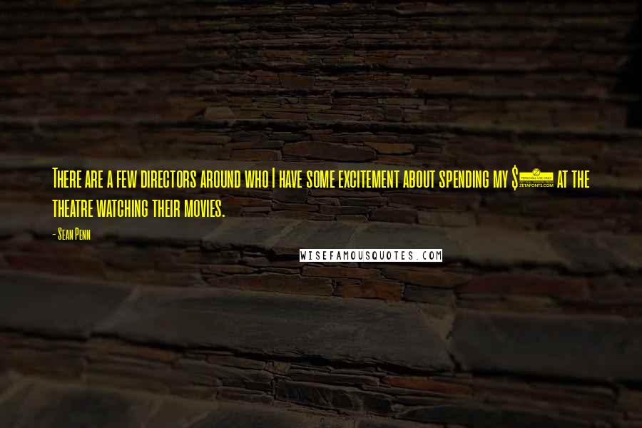 Sean Penn Quotes: There are a few directors around who I have some excitement about spending my $7 at the theatre watching their movies.