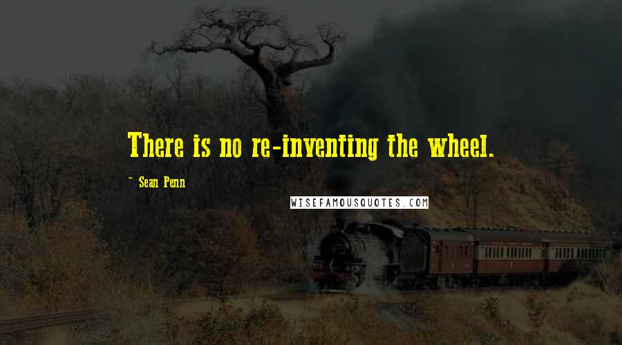 Sean Penn Quotes: There is no re-inventing the wheel.