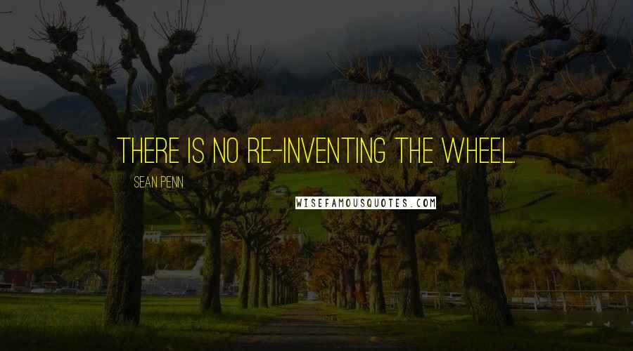 Sean Penn Quotes: There is no re-inventing the wheel.