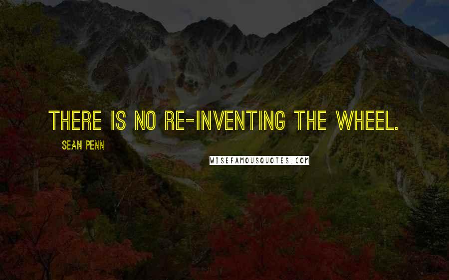 Sean Penn Quotes: There is no re-inventing the wheel.