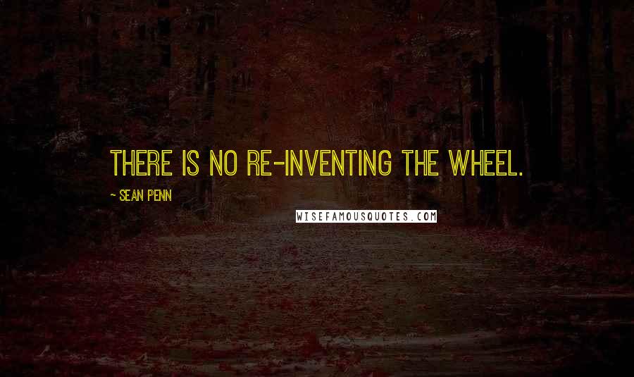 Sean Penn Quotes: There is no re-inventing the wheel.