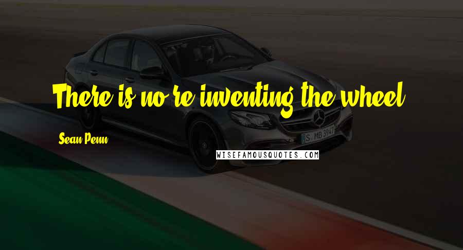 Sean Penn Quotes: There is no re-inventing the wheel.