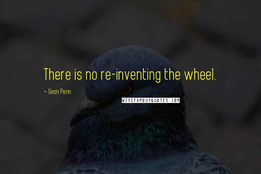 Sean Penn Quotes: There is no re-inventing the wheel.