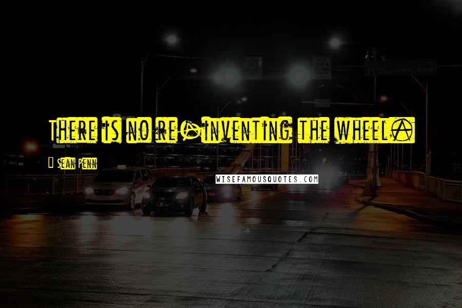 Sean Penn Quotes: There is no re-inventing the wheel.