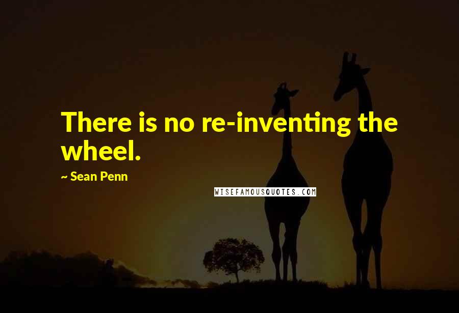 Sean Penn Quotes: There is no re-inventing the wheel.