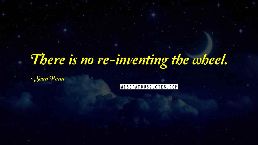 Sean Penn Quotes: There is no re-inventing the wheel.