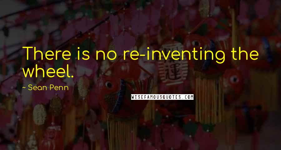 Sean Penn Quotes: There is no re-inventing the wheel.