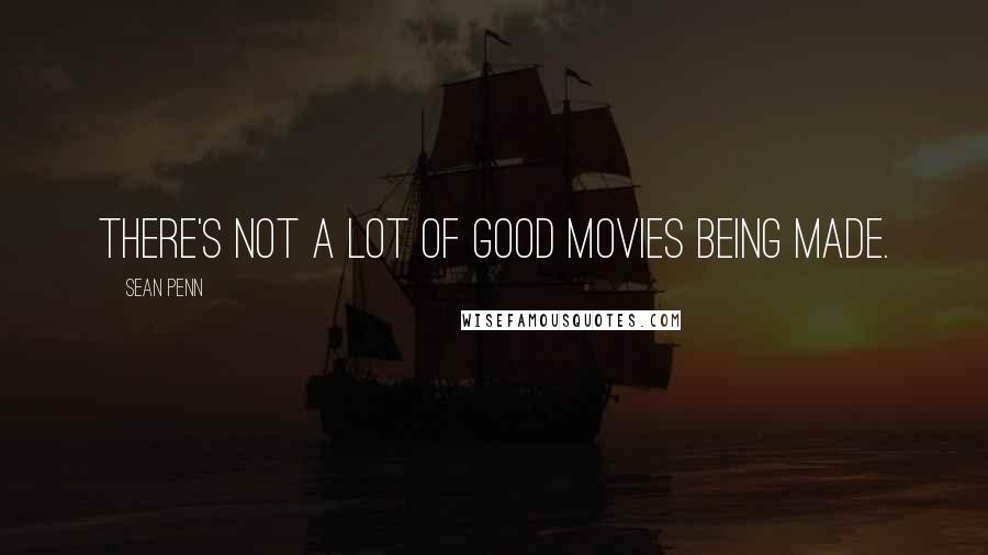 Sean Penn Quotes: There's not a lot of good movies being made.