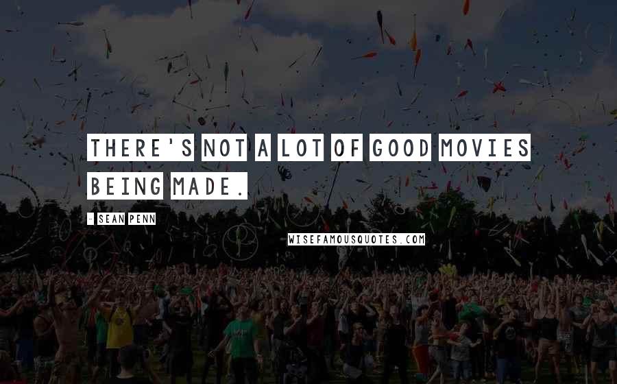 Sean Penn Quotes: There's not a lot of good movies being made.
