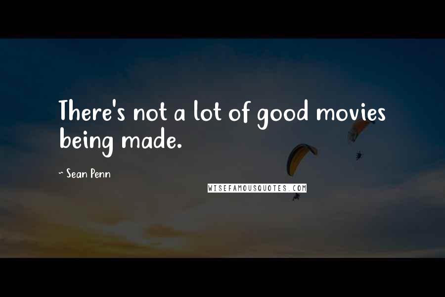 Sean Penn Quotes: There's not a lot of good movies being made.