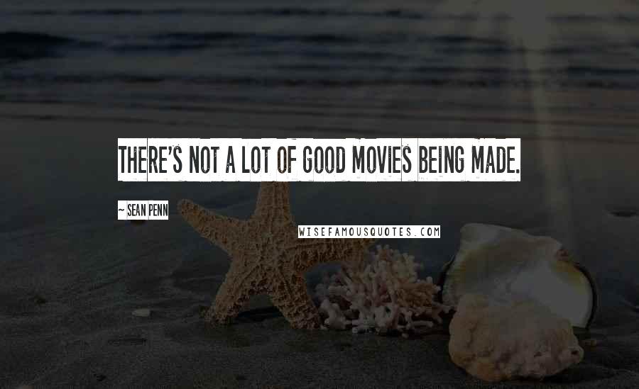 Sean Penn Quotes: There's not a lot of good movies being made.