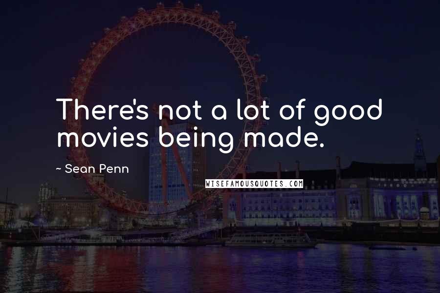 Sean Penn Quotes: There's not a lot of good movies being made.