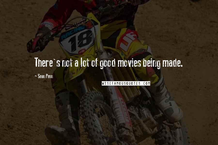 Sean Penn Quotes: There's not a lot of good movies being made.