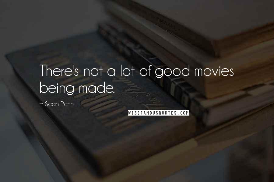 Sean Penn Quotes: There's not a lot of good movies being made.