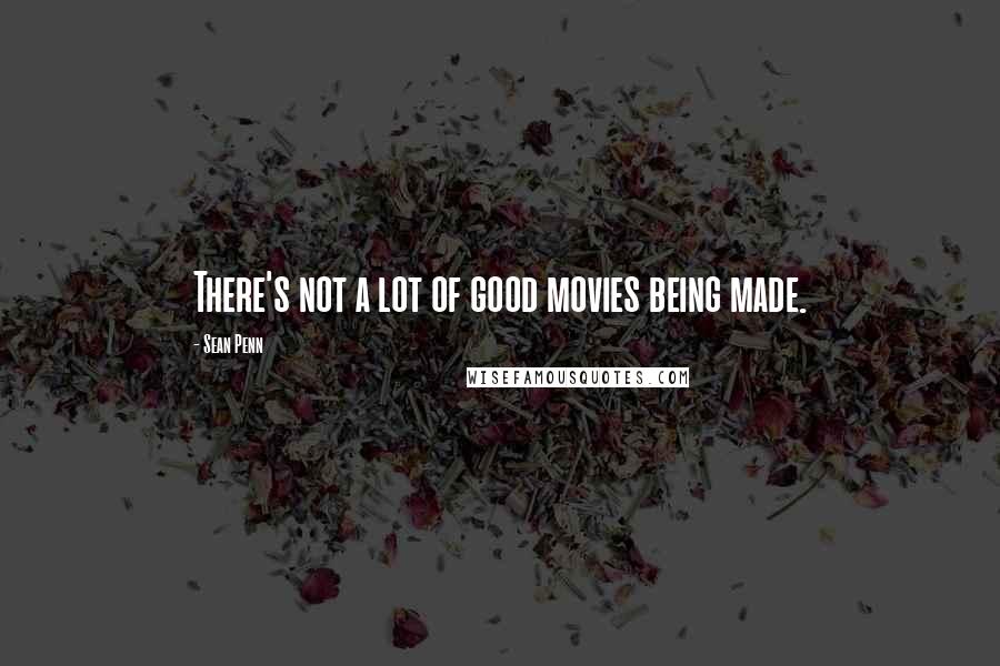 Sean Penn Quotes: There's not a lot of good movies being made.