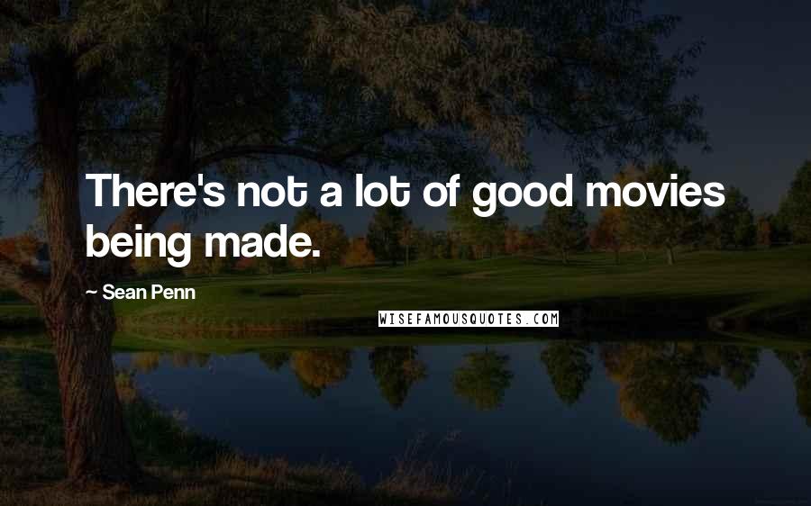 Sean Penn Quotes: There's not a lot of good movies being made.