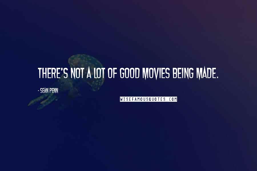 Sean Penn Quotes: There's not a lot of good movies being made.