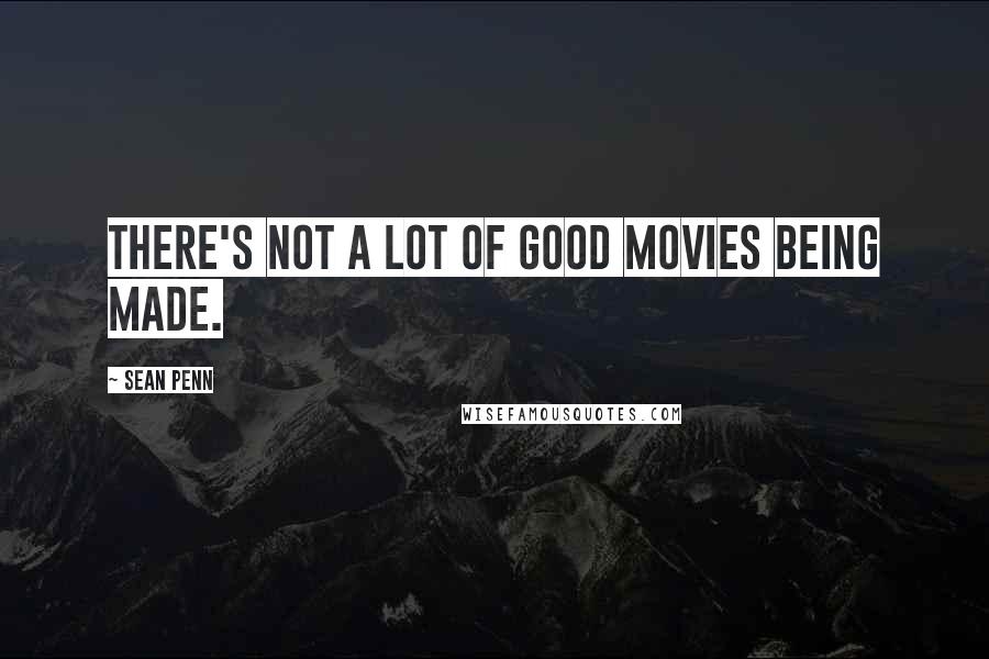 Sean Penn Quotes: There's not a lot of good movies being made.
