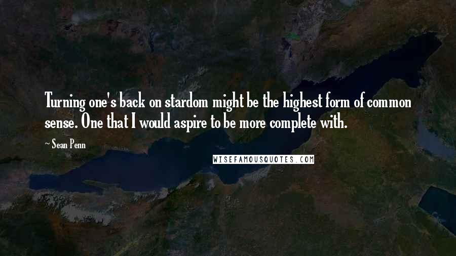 Sean Penn Quotes: Turning one's back on stardom might be the highest form of common sense. One that I would aspire to be more complete with.