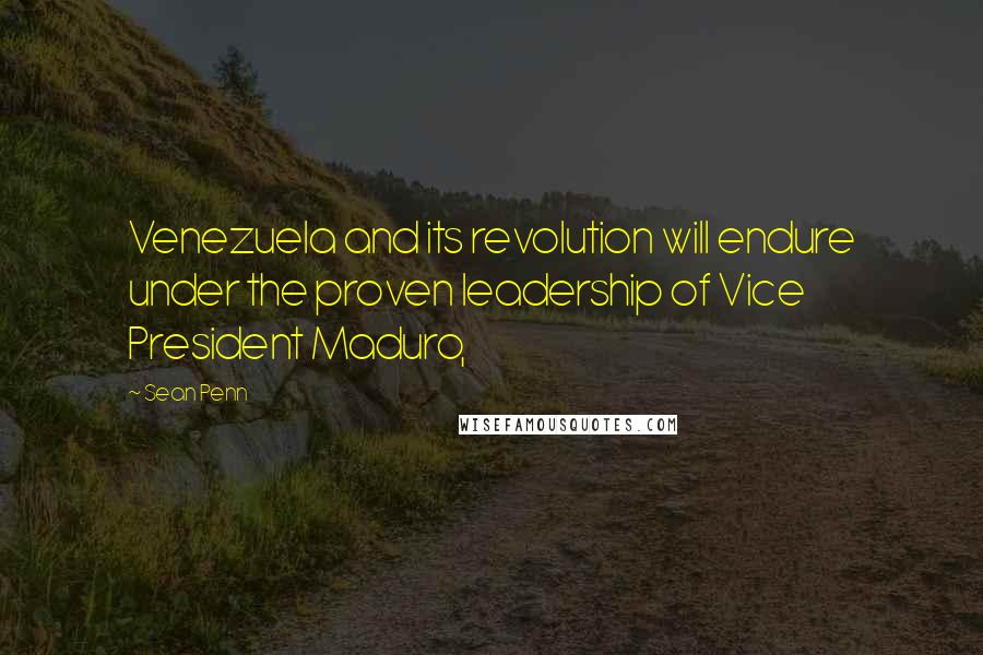 Sean Penn Quotes: Venezuela and its revolution will endure under the proven leadership of Vice President Maduro,