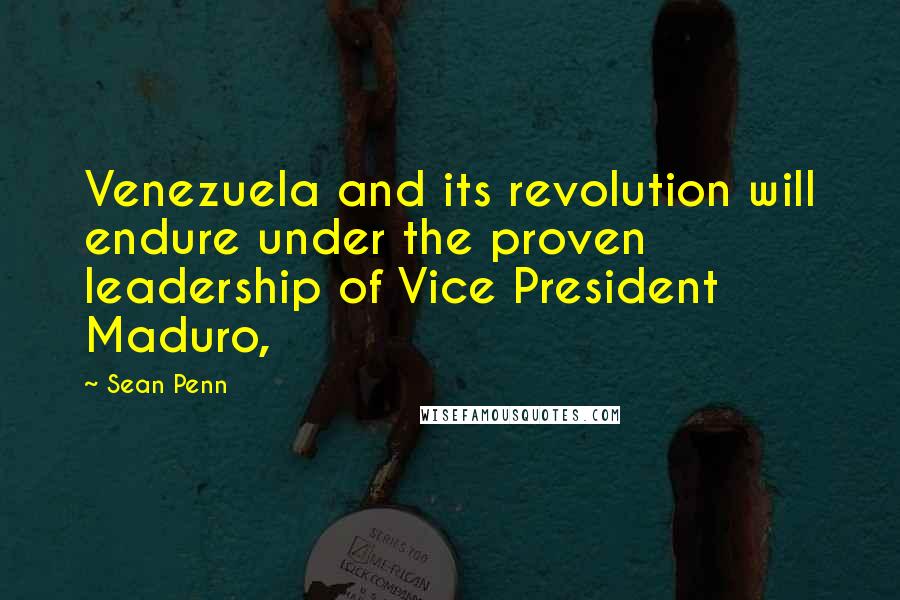 Sean Penn Quotes: Venezuela and its revolution will endure under the proven leadership of Vice President Maduro,