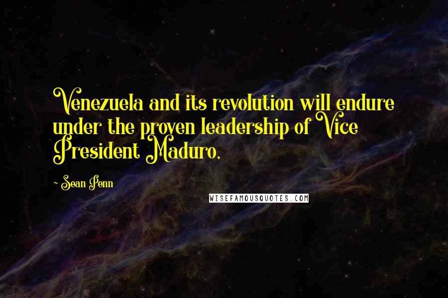 Sean Penn Quotes: Venezuela and its revolution will endure under the proven leadership of Vice President Maduro,