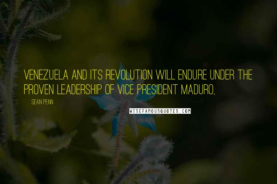 Sean Penn Quotes: Venezuela and its revolution will endure under the proven leadership of Vice President Maduro,