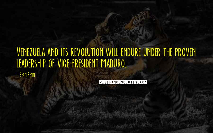 Sean Penn Quotes: Venezuela and its revolution will endure under the proven leadership of Vice President Maduro,