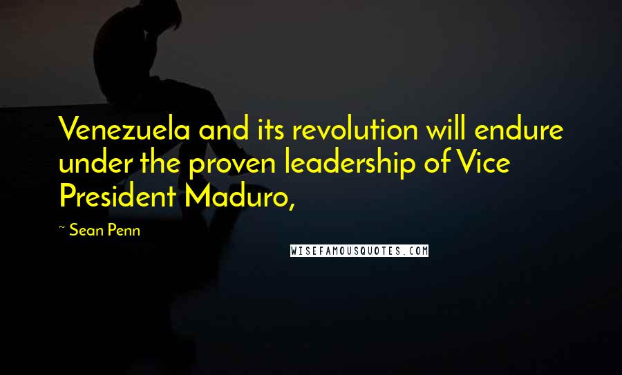 Sean Penn Quotes: Venezuela and its revolution will endure under the proven leadership of Vice President Maduro,