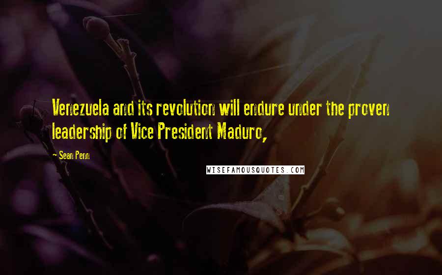 Sean Penn Quotes: Venezuela and its revolution will endure under the proven leadership of Vice President Maduro,