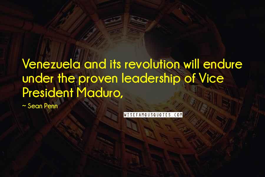 Sean Penn Quotes: Venezuela and its revolution will endure under the proven leadership of Vice President Maduro,