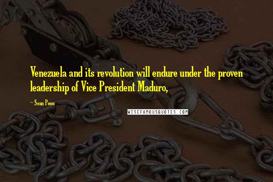 Sean Penn Quotes: Venezuela and its revolution will endure under the proven leadership of Vice President Maduro,