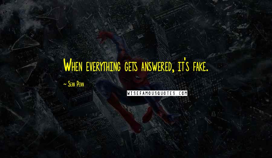 Sean Penn Quotes: When everything gets answered, it's fake.