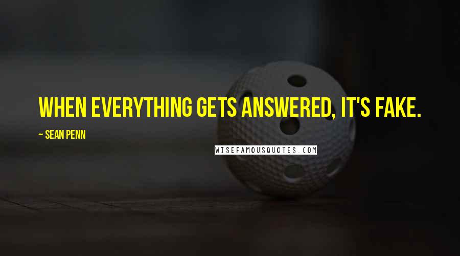 Sean Penn Quotes: When everything gets answered, it's fake.