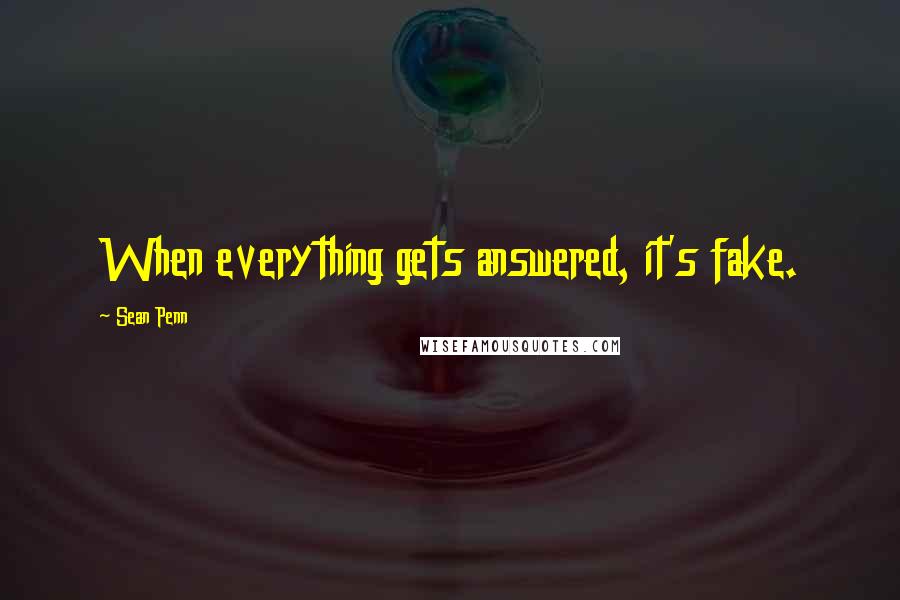 Sean Penn Quotes: When everything gets answered, it's fake.