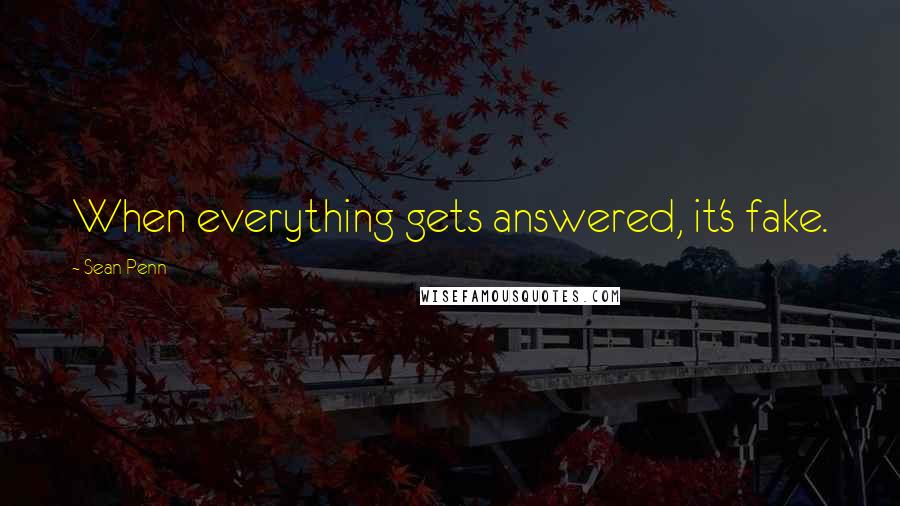 Sean Penn Quotes: When everything gets answered, it's fake.