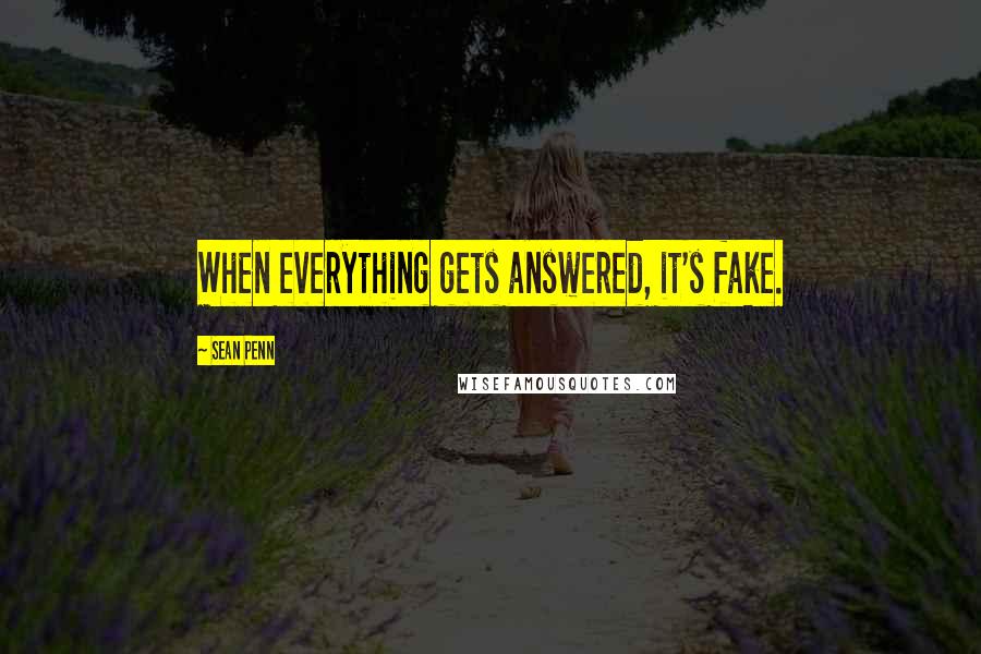 Sean Penn Quotes: When everything gets answered, it's fake.