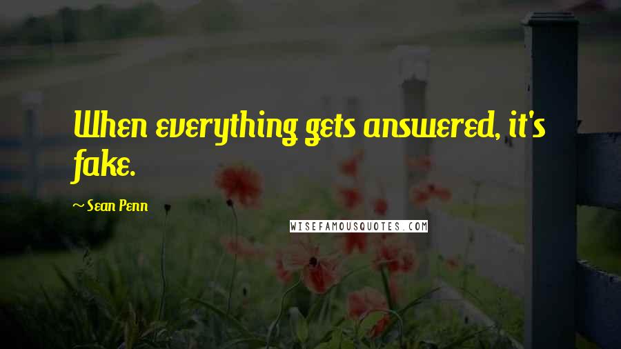 Sean Penn Quotes: When everything gets answered, it's fake.