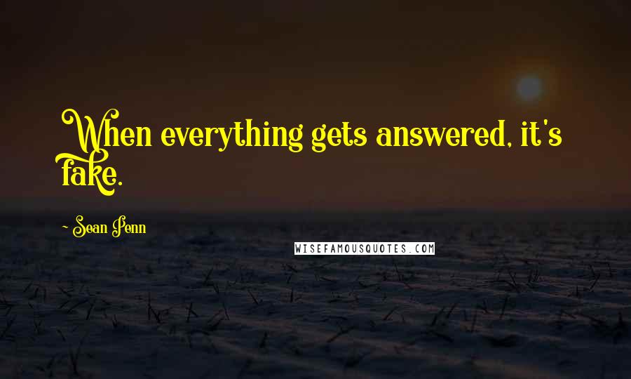 Sean Penn Quotes: When everything gets answered, it's fake.