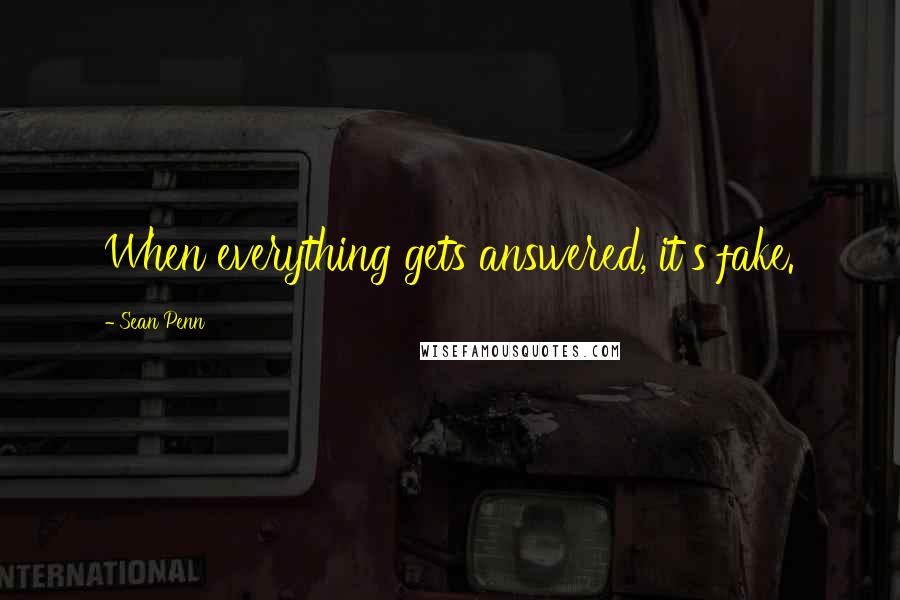 Sean Penn Quotes: When everything gets answered, it's fake.