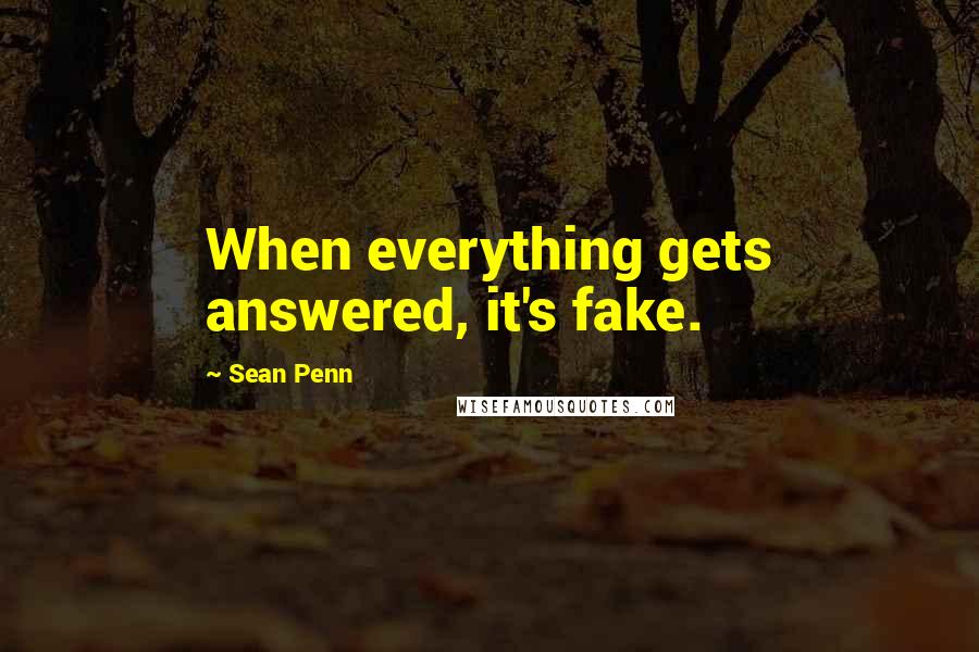 Sean Penn Quotes: When everything gets answered, it's fake.