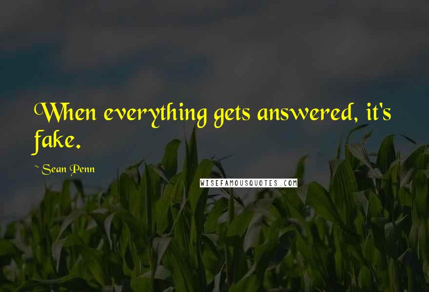 Sean Penn Quotes: When everything gets answered, it's fake.