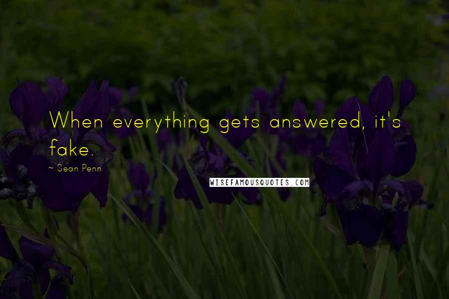 Sean Penn Quotes: When everything gets answered, it's fake.