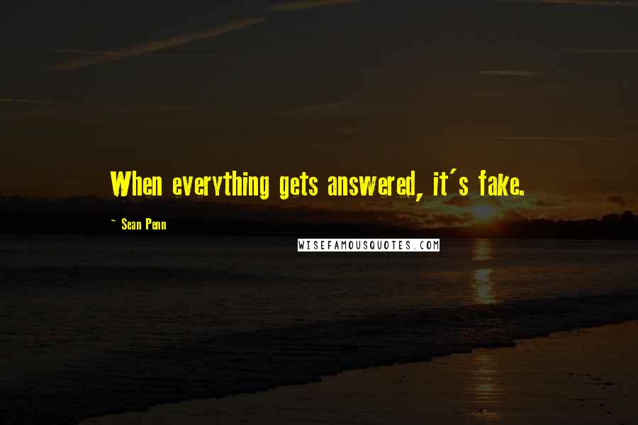 Sean Penn Quotes: When everything gets answered, it's fake.