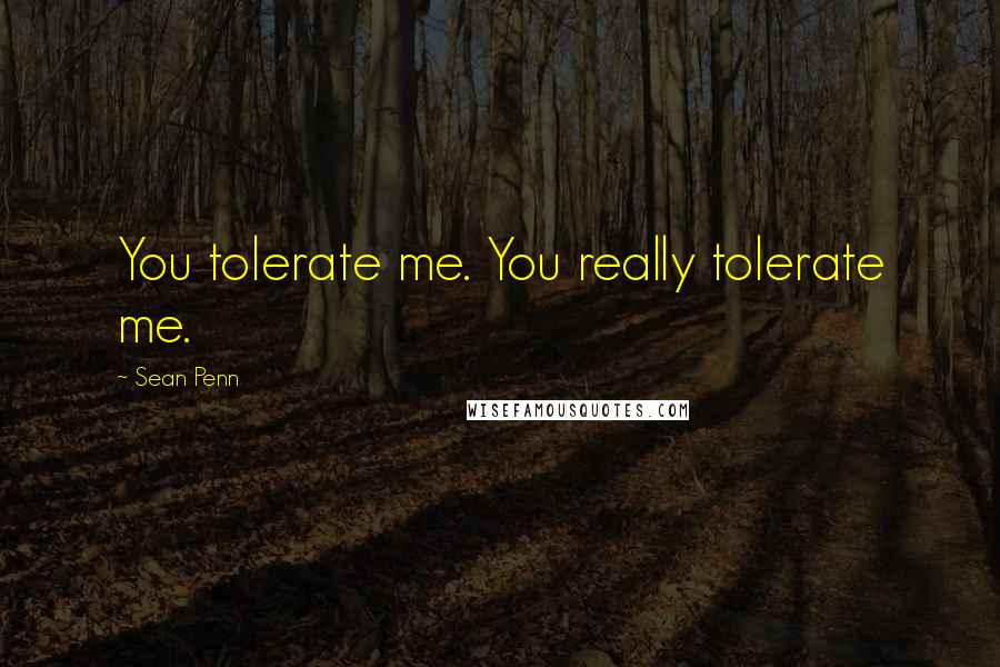 Sean Penn Quotes: You tolerate me. You really tolerate me.