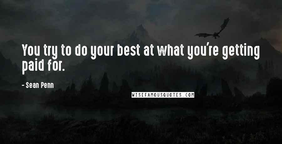 Sean Penn Quotes: You try to do your best at what you're getting paid for.