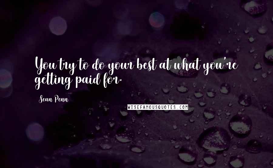 Sean Penn Quotes: You try to do your best at what you're getting paid for.