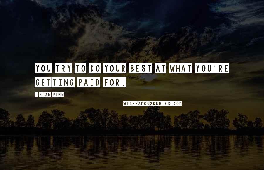 Sean Penn Quotes: You try to do your best at what you're getting paid for.